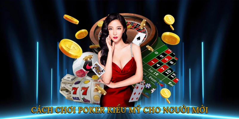 Cách Chơi Poker Kiểu Mỹ Cho Người Mới