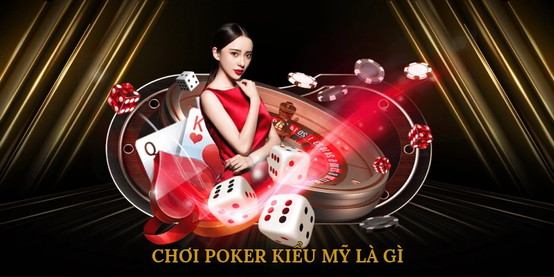 Chơi Poker Kiểu Mỹ Là Gì? 