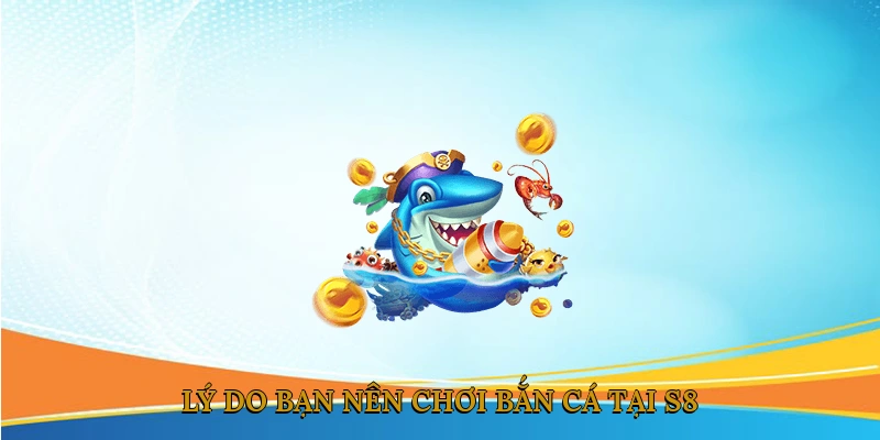Lý do bạn nên chơi bắn cá tại S8