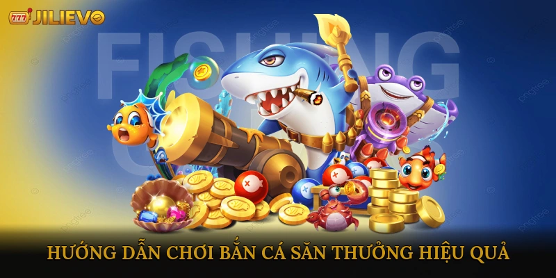 Hướng Dẫn Chơi Bắn Cá Săn Thưởng Hiệu Quả