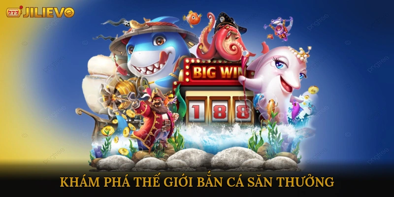 Khám Phá Thế Giới Bắn Cá Săn Thưởng