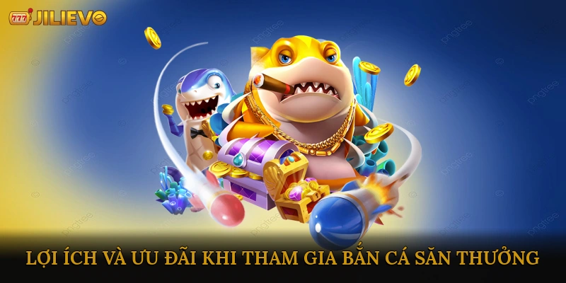 Lợi Ích Và Ưu Đãi Khi Tham Gia Bắn Cá Săn Thưởng