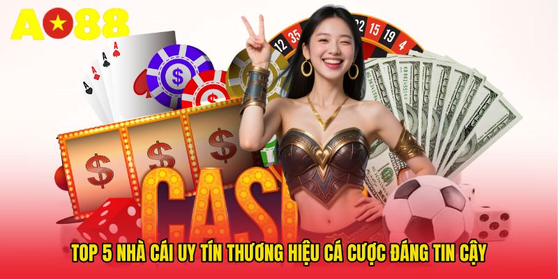 Top 5 Nhà Cái Uy Tín - Thương Hiệu Cá Cược Đáng Tin Cậy